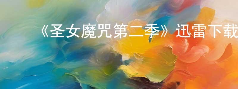 陈建业的动漫综艺大全,《圣女魔咒第二季》迅雷下载/在线观看-魔幻科幻-美剧天堂